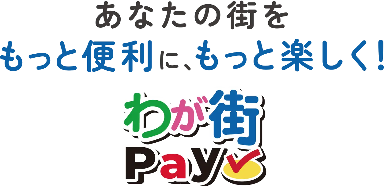 あなたの街をもっと便利に、もっと楽しく！わが街PAY